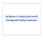 My Objective Is To Analyze Certain Forms Of Knowledge GMAT Reading Comprehension